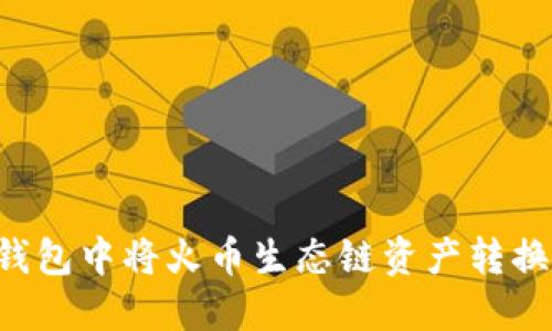 如何在TP钱包中将火币生态链资产转换为ERC20？